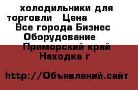 холодильники для торговли › Цена ­ 13 000 - Все города Бизнес » Оборудование   . Приморский край,Находка г.